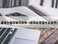江阴连线小程序制作软件（连线应用是什么软件）