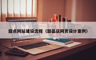 江阴甜点网站建设流程（甜品店网页设计案例）