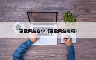 江阴建设网站自学（建设网站难吗）