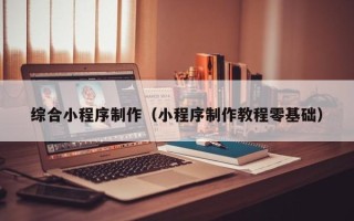 江阴综合小程序制作（小程序制作教程零基础）