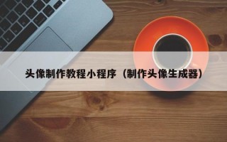 江阴头像制作教程小程序（制作头像生成器）