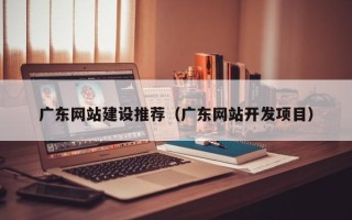江阴广东网站建设推荐（广东网站开发项目）