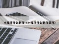江阴小程序什么制作（小程序什么制作软件）