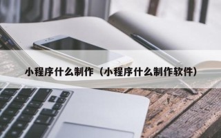 江阴小程序什么制作（小程序什么制作软件）