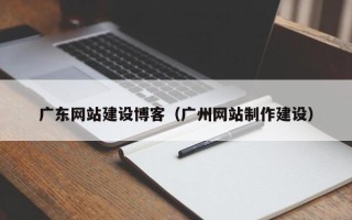江阴广东网站建设博客（广州网站制作建设）