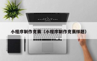 江阴小程序制作竞赛（小程序制作竞赛样题）