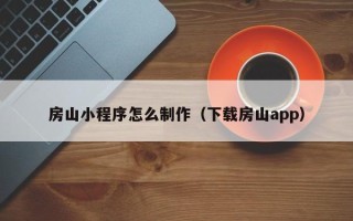 江阴房山小程序怎么制作（下载房山app）
