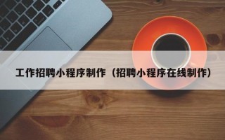 江阴工作招聘小程序制作（招聘小程序在线制作）
