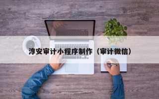 江阴淳安审计小程序制作（审计微信）