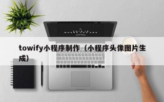 江阴towify小程序制作（小程序头像图片生成）