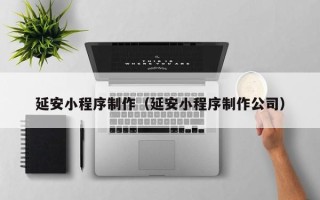 江阴延安小程序制作（延安小程序制作公司）