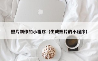 江阴照片制作的小程序（生成照片的小程序）
