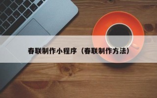 江阴春联制作小程序（春联制作方法）